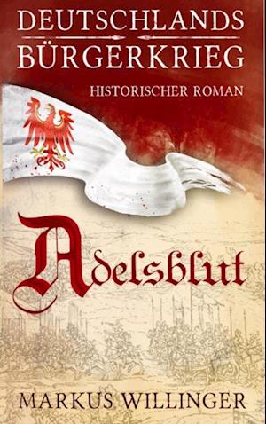 Adelsblut - Historischer Roman - Deutschlands Bürgerkrieg Saga Band 1