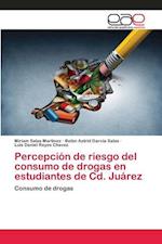 Percepción de riesgo del consumo de drogas en estudiantes de Cd. Juárez