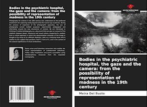 Bodies in the psychiatric hospital, the gaze and the camera: from the possibility of representation of madness in the 19th century