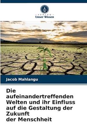 Die aufeinandertreffenden Welten und ihr Einfluss auf die Gestaltung der Zukunft der Menschheit