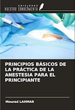 PRINCIPIOS BÁSICOS DE LA PRÁCTICA DE LA ANESTESIA PARA EL PRINCIPIANTE