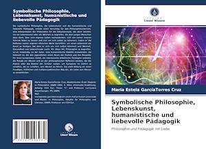 Symbolische Philosophie, Lebenskunst, humanistische und liebevolle Pädagogik