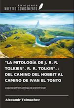 "LA MITOLOGÍA DE J. R. R. TOLKIEN". R. R. TOLKIN". : DEL CAMINO DEL HOBBIT AL CAMINO DE IVAN EL TONTO