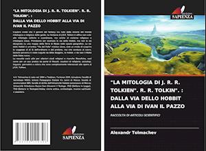 "LA MITOLOGIA DI J. R. R. TOLKIEN". R. R. TOLKIN". : DALLA VIA DELLO HOBBIT ALLA VIA DI IVAN IL PAZZO