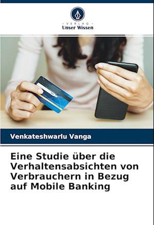 Eine Studie über die Verhaltensabsichten von Verbrauchern in Bezug auf Mobile Banking