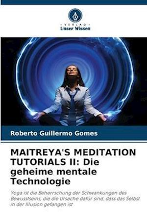 MAITREYA'S MEDITATION TUTORIALS II: Die geheime mentale Technologie