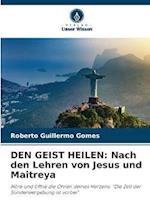 DEN GEIST HEILEN: Nach den Lehren von Jesus und Maitreya