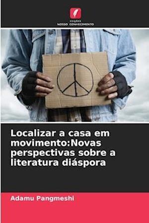 Localizar a casa em movimento:Novas perspectivas sobre a literatura diáspora