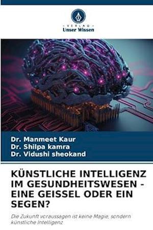 KÜNSTLICHE INTELLIGENZ IM GESUNDHEITSWESEN - EINE GEISSEL ODER EIN SEGEN?