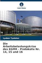 Die Arbeitsbelastungskrise des EGMR - Protokolle Nr. 14, 15 und 16