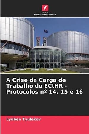 A Crise da Carga de Trabalho do ECtHR - Protocolos nº 14, 15 e 16