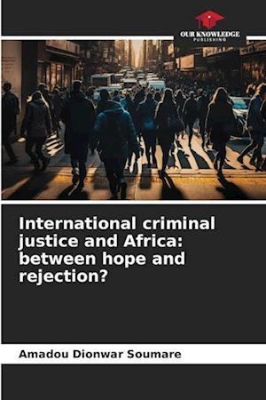 International criminal justice and Africa: between hope and rejection?