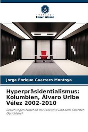 Hyperpräsidentialismus: Kolumbien, Álvaro Uribe Vélez 2002-2010