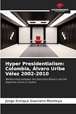 Hyper Presidentialism: Colombia, Álvaro Uribe Vélez 2002-2010