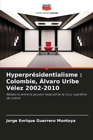 Hyperprésidentialisme : Colombie, Álvaro Uribe Vélez 2002-2010