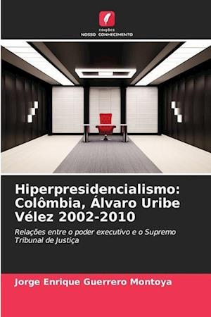 Hiperpresidencialismo: Colômbia, Álvaro Uribe Vélez 2002-2010