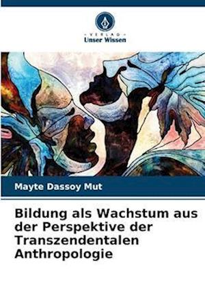 Bildung als Wachstum aus der Perspektive der Transzendentalen Anthropologie