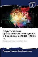 Politicheskaq sub#ektnost' molodezhi w Facebook w 2018 - 2021 gg.