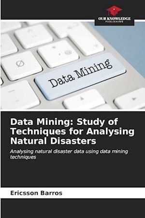 Data Mining: Study of Techniques for Analysing Natural Disasters