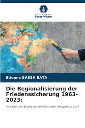 Die Regionalisierung der Friedenssicherung 1963-2023: