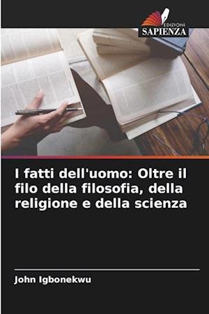 I fatti dell'uomo: Oltre il filo della filosofia, della religione e della scienza