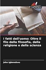 I fatti dell'uomo: Oltre il filo della filosofia, della religione e della scienza