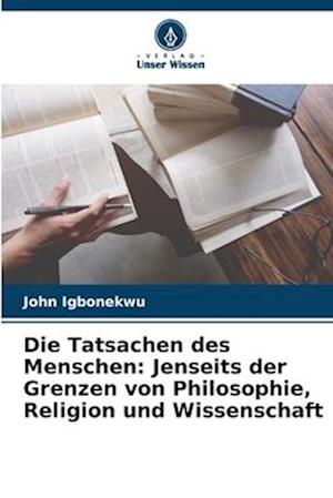 Die Tatsachen des Menschen: Jenseits der Grenzen von Philosophie, Religion und Wissenschaft