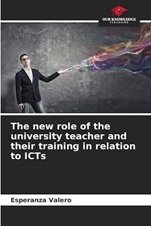 The new role of the university teacher and their training in relation to ICTs