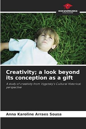 Creativity; a look beyond its conception as a gift