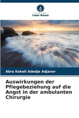 Auswirkungen der Pflegebeziehung auf die Angst in der ambulanten Chirurgie