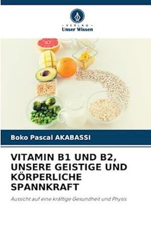 VITAMIN B1 UND B2, UNSERE GEISTIGE UND KÖRPERLICHE SPANNKRAFT