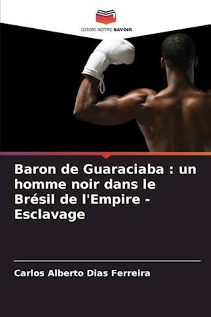 Baron de Guaraciaba : un homme noir dans le Brésil de l'Empire - Esclavage