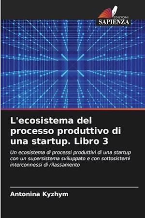 L'ecosistema del processo produttivo di una startup. Libro 3