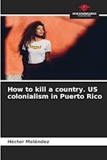 How to kill a country. US colonialism in Puerto Rico