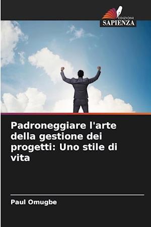 Padroneggiare l'arte della gestione dei progetti: Uno stile di vita