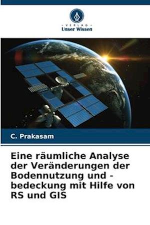 Eine räumliche Analyse der Veränderungen der Bodennutzung und -bedeckung mit Hilfe von RS und GIS