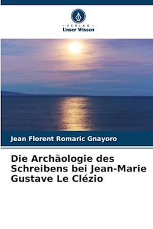 Die Archäologie des Schreibens bei Jean-Marie Gustave Le Clézio