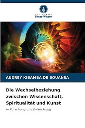 Die Wechselbeziehung zwischen Wissenschaft, Spiritualität und Kunst