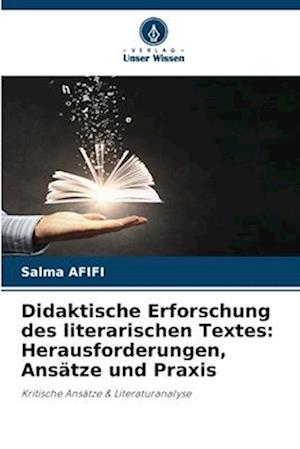 Didaktische Erforschung des literarischen Textes: Herausforderungen, Ansätze und Praxis