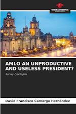 AMLO AN UNPRODUCTIVE AND USELESS PRESIDENT?