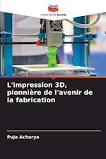 L'impression 3D, pionnière de l'avenir de la fabrication