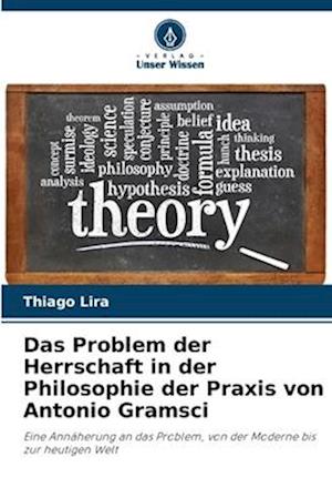 Das Problem der Herrschaft in der Philosophie der Praxis von Antonio Gramsci