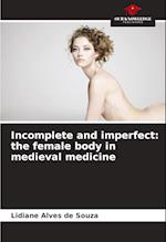 Incomplete and imperfect: the female body in medieval medicine