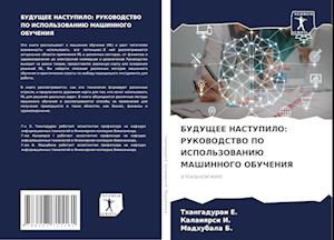 BUDUShhEE NASTUPILO: RUKOVODSTVO PO ISPOL'ZOVANIJu MAShINNOGO OBUChENIYa