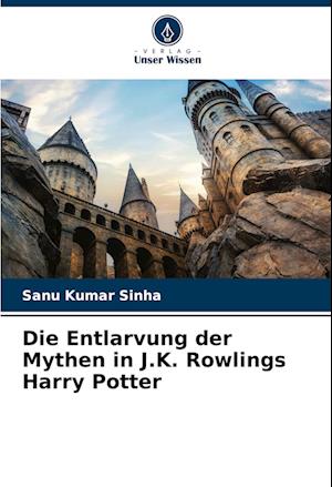 Die Entlarvung der Mythen in J.K. Rowlings Harry Potter