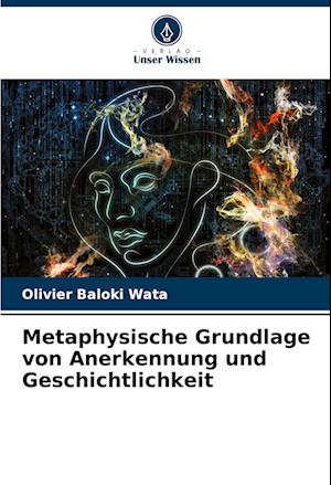 Metaphysische Grundlage von Anerkennung und Geschichtlichkeit