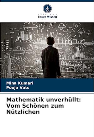 Mathematik unverhüllt: Vom Schönen zum Nützlichen