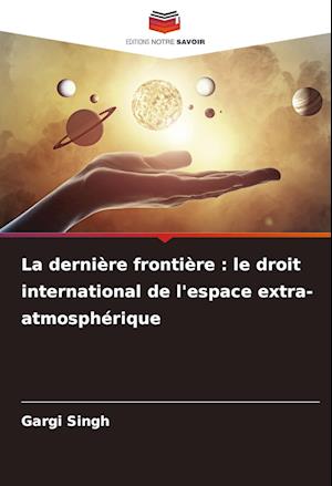 La dernière frontière : le droit international de l'espace extra-atmosphérique