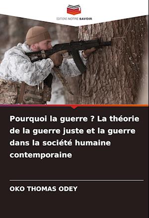 Pourquoi la guerre ? La théorie de la guerre juste et la guerre dans la société humaine contemporaine