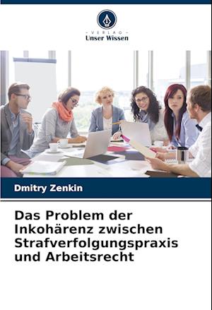 Das Problem der Inkohärenz zwischen Strafverfolgungspraxis und Arbeitsrecht